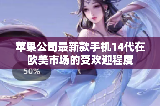 苹果公司最新款手机14代在欧美市场的受欢迎程度