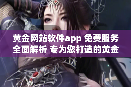 黄金网站软件app 免费服务全面解析 专为您打造的黄金交易利器