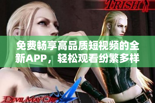 免费畅享高品质短视频的全新APP，轻松观看纷繁多样的视频内容