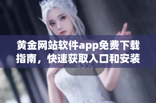 黄金网站软件app免费下载指南，快速获取入口和安装教程