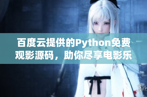 百度云提供的Python免费观影源码，助你尽享电影乐趣！