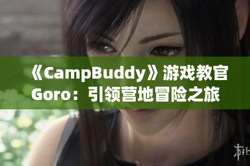 《CampBuddy》游戏教官Goro：引领营地冒险之旅