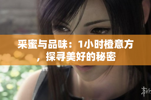采蜜与品味：1小时橙意方，探寻美好的秘密