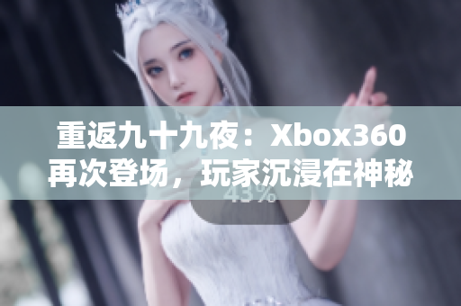 重返九十九夜：Xbox360再次登场，玩家沉浸在神秘的夜幕中