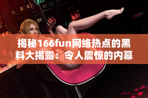 揭秘166fun网络热点的黑料大揭露：令人震惊的内幕再现！