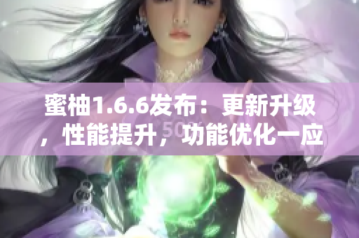 蜜柚1.6.6发布：更新升级，性能提升，功能优化一应俱全