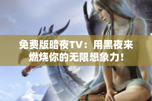 免费版暗夜TV：用黑夜来燃烧你的无限想象力！