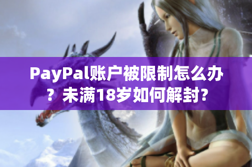 PayPal账户被限制怎么办？未满18岁如何解封？