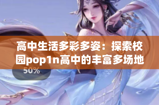 高中生活多彩多姿：探索校园pop1n高中的丰富多场地文化