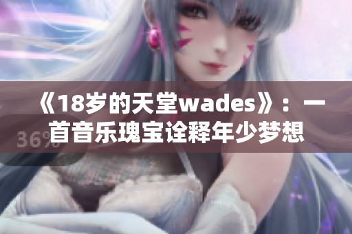 《18岁的天堂wades》：一首音乐瑰宝诠释年少梦想