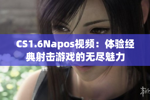 CS1.6Napos视频：体验经典射击游戏的无尽魅力