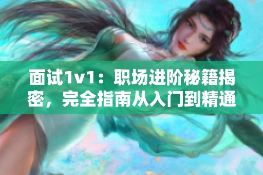 面试1v1：职场进阶秘籍揭密，完全指南从入门到精通！