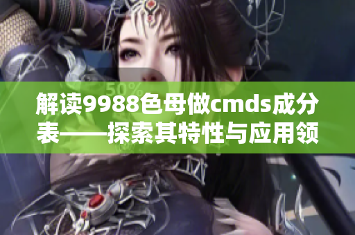 解读9988色母做cmds成分表——探索其特性与应用领域