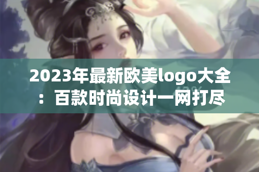 2023年最新欧美logo大全：百款时尚设计一网打尽