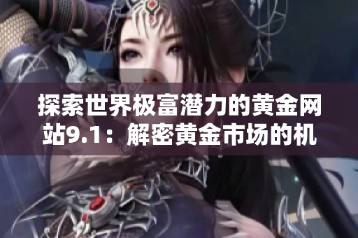 探索世界极富潜力的黄金网站9.1：解密黄金市场的机遇和挑战