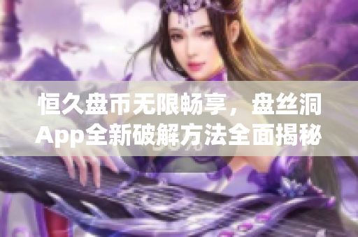 恒久盘币无限畅享，盘丝洞App全新破解方法全面揭秘