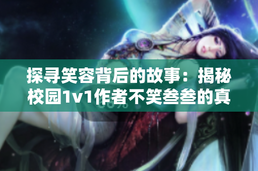 探寻笑容背后的故事：揭秘校园1v1作者不笑叁叁的真实内涵