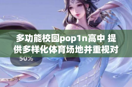 多功能校园pop1n高中 提供多样化体育场地并重视对文化艺术的培养