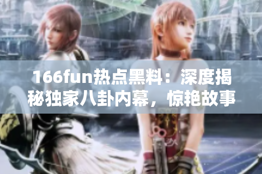 166fun热点黑料：深度揭秘独家八卦内幕，惊艳故事扑朔迷离