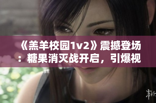 《羔羊校园1v2》震撼登场：糖果消灭战开启，引爆视听盛宴！