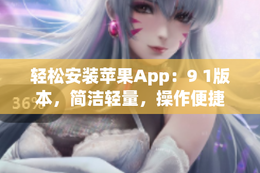 轻松安装苹果App：9 1版本，简洁轻量，操作便捷
