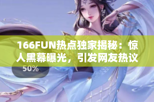 166FUN热点独家揭秘：惊人黑幕曝光，引发网友热议