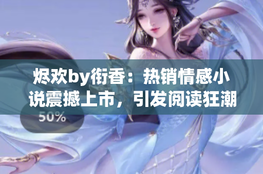 烬欢by衔香：热销情感小说震撼上市，引发阅读狂潮！