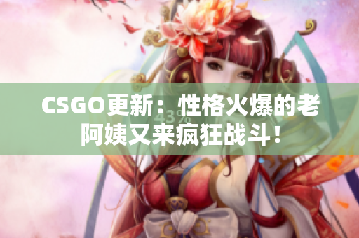 CSGO更新：性格火爆的老阿姨又来疯狂战斗！