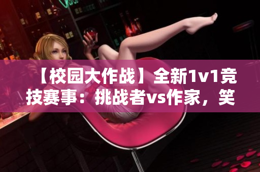 【校园大作战】全新1v1竞技赛事：挑战者vs作家，笑对挑战！