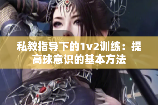 私教指导下的1v2训练：提高球意识的基本方法