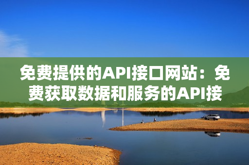 免费提供的API接口网站：免费获取数据和服务的API接口站点