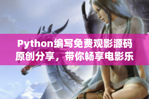 Python编写免费观影源码原创分享，带你畅享电影乐趣