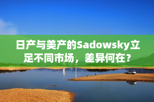 日产与美产的Sadowsky立足不同市场，差异何在？