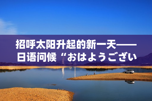 招呼太阳升起的新一天——日语问候“おはようございます”的含义