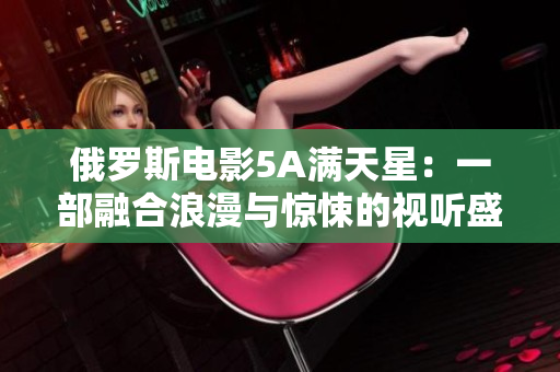 俄罗斯电影5A满天星：一部融合浪漫与惊悚的视听盛宴