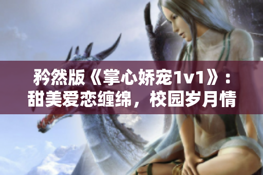 矜然版《掌心娇宠1v1》：甜美爱恋缠绵，校园岁月情牵心弦