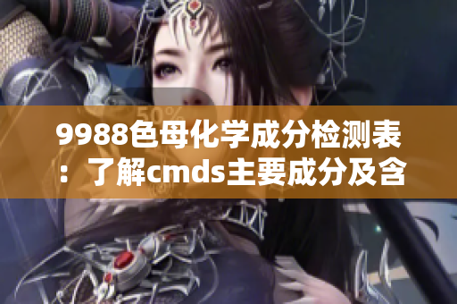 9988色母化学成分检测表：了解cmds主要成分及含量