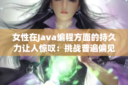 女性在Java编程方面的持久力让人惊叹：挑战普遍偏见！