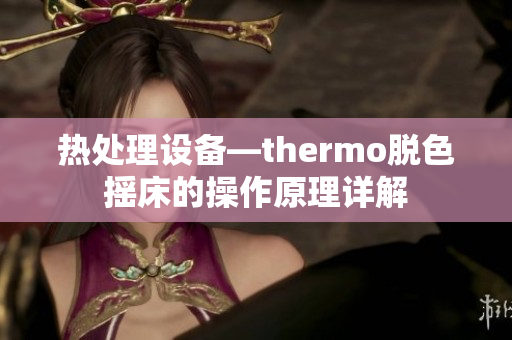 热处理设备—thermo脱色摇床的操作原理详解