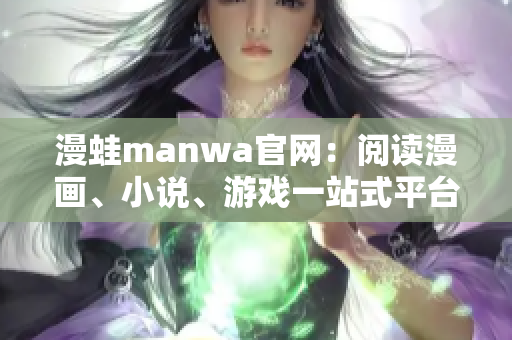 漫蛙manwa官网：阅读漫画、小说、游戏一站式平台