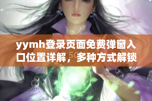 yymh登录页面免费弹窗入口位置详解，多种方式解锁免费特权