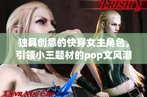 独具创意的快穿女主角色，引领小三题材的pop文风潮