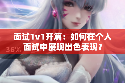 面试1v1开篇：如何在个人面试中展现出色表现？