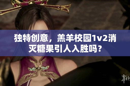 独特创意，羔羊校园1v2消灭糖果引人入胜吗？