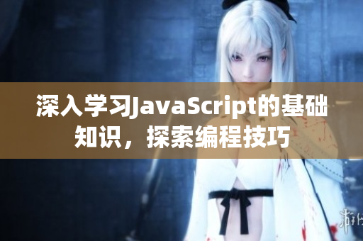 深入学习JavaScript的基础知识，探索编程技巧