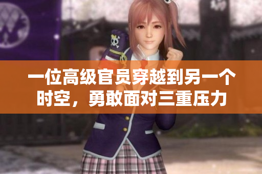 一位高级官员穿越到另一个时空，勇敢面对三重压力