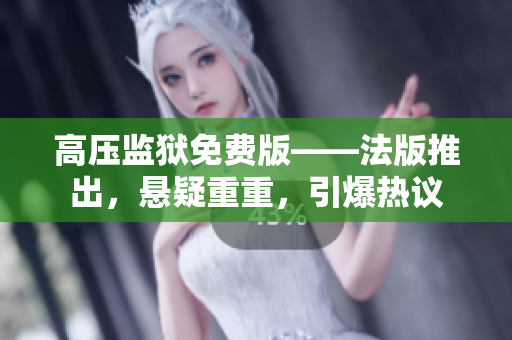 高压监狱免费版——法版推出，悬疑重重，引爆热议