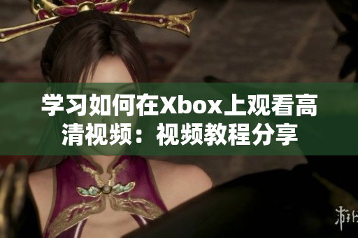 学习如何在Xbox上观看高清视频：视频教程分享