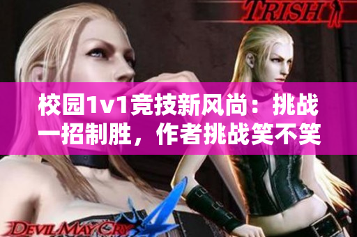 校园1v1竞技新风尚：挑战一招制胜，作者挑战笑不笑震撼登场