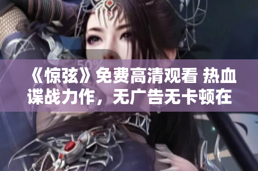 《惊弦》免费高清观看 热血谍战力作，无广告无卡顿在线观看